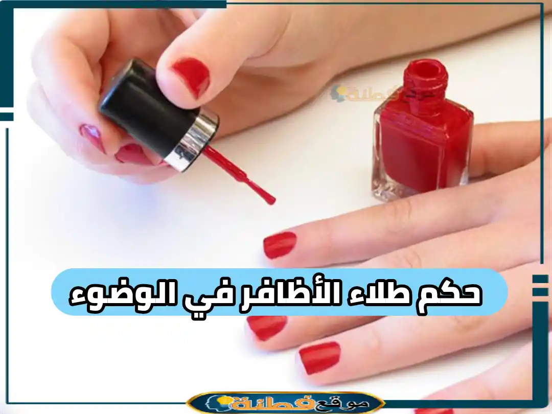 هل طلاء الأظافر يبطل الوضوء 