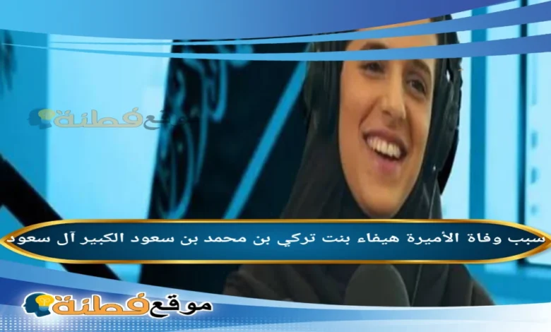 سبب وفاة الأميرة هيفاء بنت تركي بن محمد بن سعود الكبير آل سعود