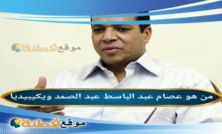 من هو عصام عبد الباسط عبد الصمد ويكيبيديا سبب وفاته