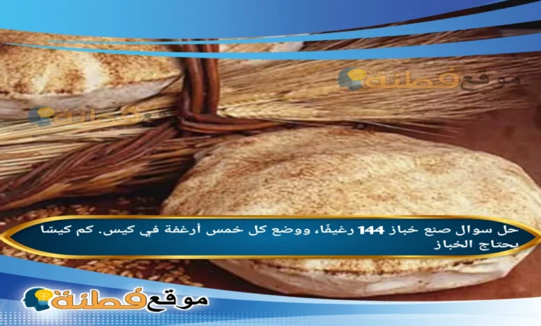 صنع خباز 144 رغيفًا، ووضع كل خمس أرغفة في كيس. كم كيسًا يحتاج الخباز