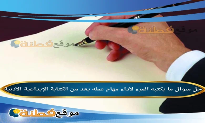 ما يكتبه المرء لأداء مهام عمله يعد من الكتابة الإبداعية الأدبية