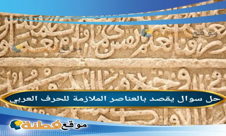 يقصد بالعناصر الملازمة للحرف العربي