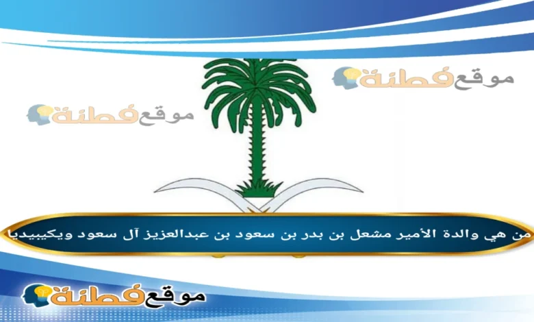 سبب وفاة والدة الأمير مشعل بن بدر بن سعود بن عبدالعزيز آل سعود