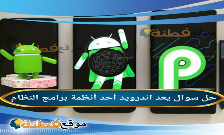 يعد اندرويد أحد أنظمة برامج النظام