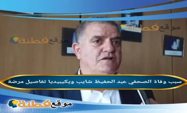 تفاصيل وفاة الصحفي عبد الحفيظ شايب