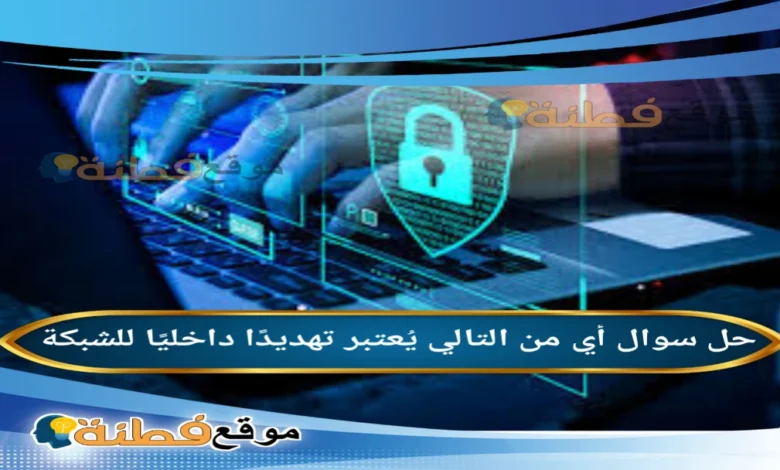 أي من التالي يُعتبر تهديدًا داخليًا للشبكة