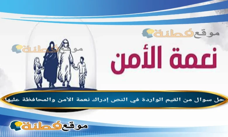 من القيم الواردة في النص إدراك نعمة الأمن والمحافظة عليها