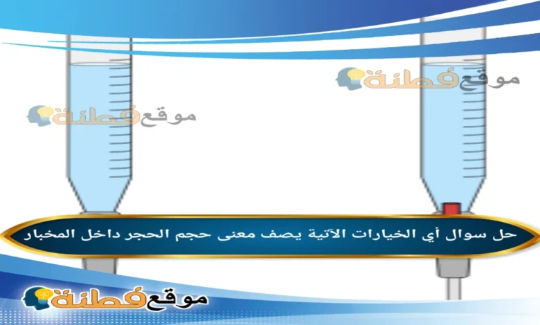 أي الخيارات الآتية يصف معنى حجم الحجر داخل المخبار