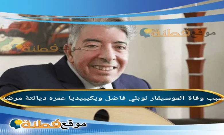 من هو نوبلي فاضل ويكيبيديا عمره سبب وفاته تفاصيل مرضه