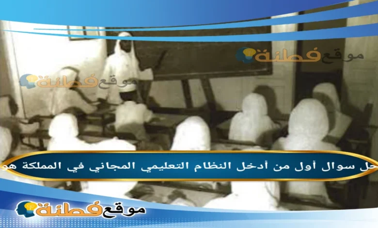 أول من أدخل النظام التعليمي المجاني في المملكة هو