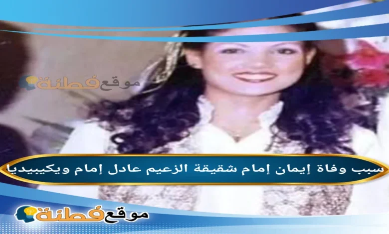 من هي إيمان إمام ويكيبيديا عمرها سبب وفاتها أبرز المعلومات عنها