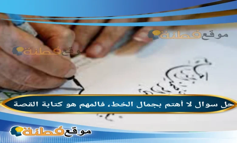 لا أهتم بجمال الخط، فالمهم هو كتابة القصة.