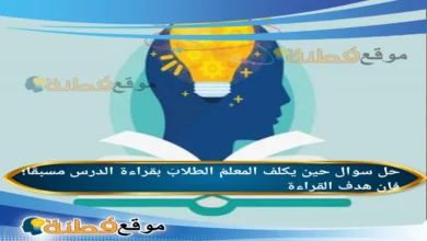 حين يكلف المعلمُ الطلابَ بقراءة الدرس مسبقًا؛ فإن هدف القراءة،