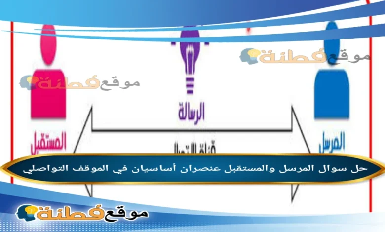 المرسل والمستقبل عنصران أساسيان في