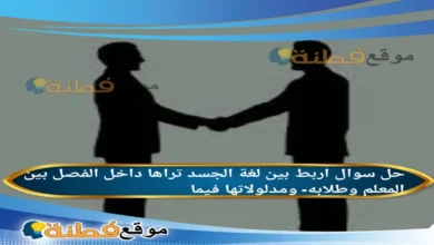 اربط بين لغة الجسد تراها داخل الفصل بين المعلم وطلابه- ومدلولاتها فيما