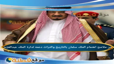 من ملامح اهتمام الملك سلمان بالتاريخ والتراث دعمه لدارة الملك عبدالعزيز
