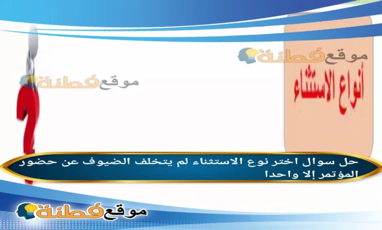 اختر نوع الاستثناء لم يتخلف الضيوف عن حضور المؤتمر إلا واحدا.