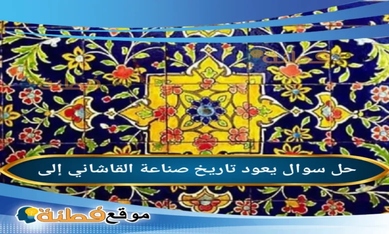 يعود تاريخ صناعة القاشاني إلى