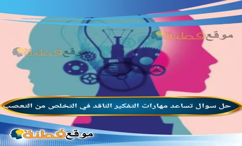 تساعد مهارات التفكير الناقد في التخلص من التعصب