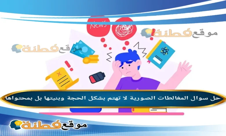 المغالطات الصورية لا تهتم بشكل الحجة وبنيتها بل بمحتواها