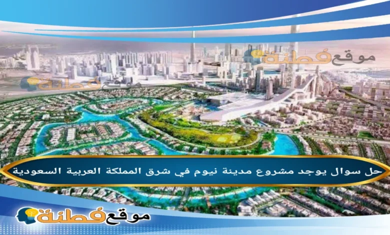 يوجد مشروع مدينة نيوم في شرق المملكة العربية السعودية