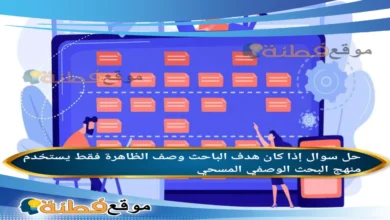 إذا كان هدف الباحث وصف الظاهرة فقط يستخدم منهج البحث الوصفي المسحي