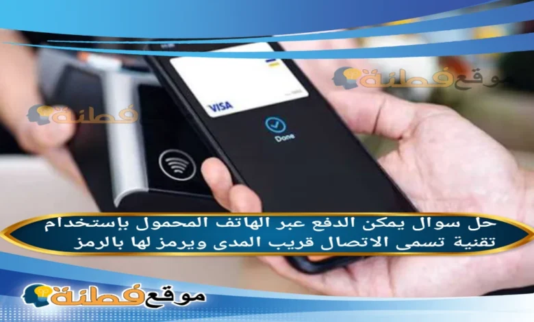 يمكن الدفع عبر الهاتف المحمول بإستخدام تقنية تسمى الاتصال قريب المدى ويرمز لها بالرمز