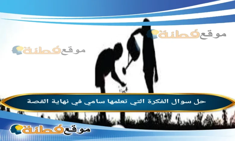 الفكرة التي تعلمها سامي في نهاية القصة