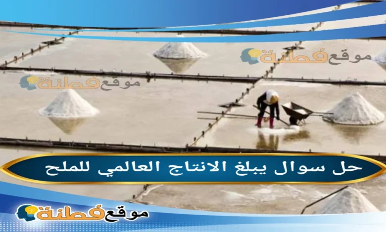 يبلغ الإنتاج العالمي للملح سنويا أكثر من