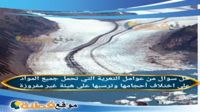 من عوامل التعرية التي تحمل جميع المواد على اختلاف أحجامها وترسبها على هيئة غير مفروزة