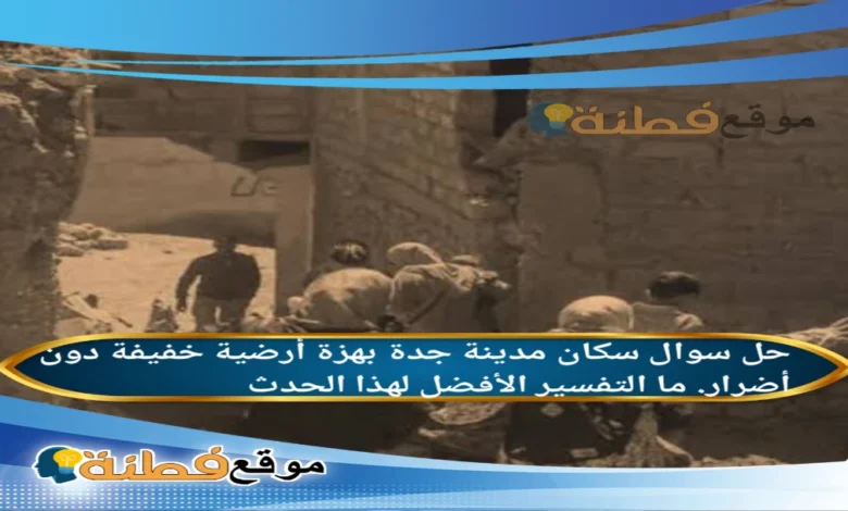 سكان مدينة جدة بهزة أرضية خفيفة دون أضرار. ما التفسير الأفضل لهذا الحدث