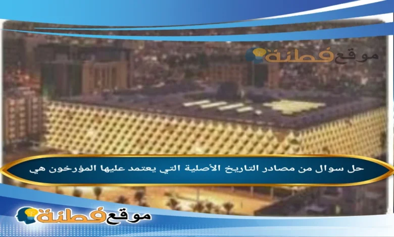 من مصادر التاريخ الأصلية التي يعتمد عليها المؤرخون هي