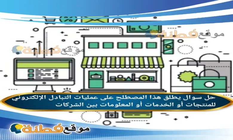 يطلق هذا المصطلح على عمليات التبادل الإلكتروني للمنتجات أو الخدمات أو المعلومات بين الشركات