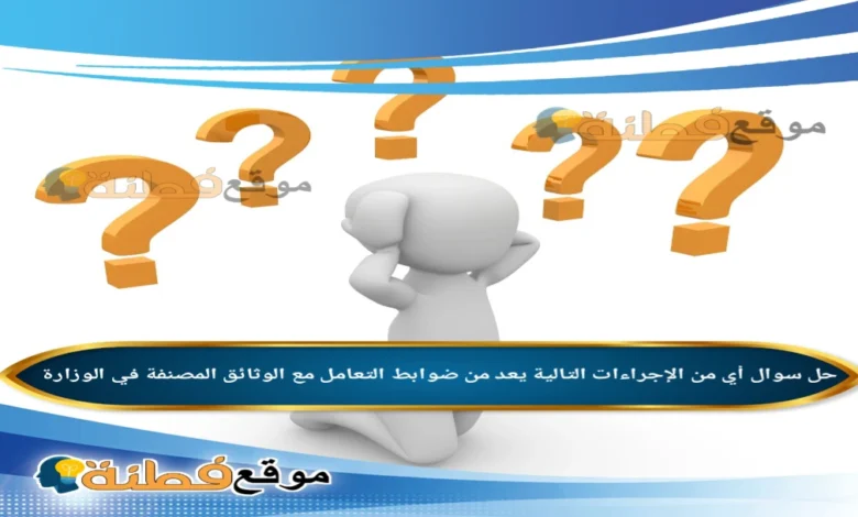 أي من الإجراءات التالية يعد من ضوابط التعامل مع الوثائق المصنفة في الوزارة