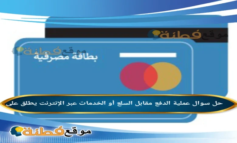 عملية الدفع مقابل السلع أو الخدمات عبر الإنترنت يطلق على
