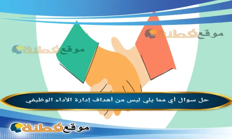 أي مما يلي ليس من أهداف إدارة الأداء الوظيفي
