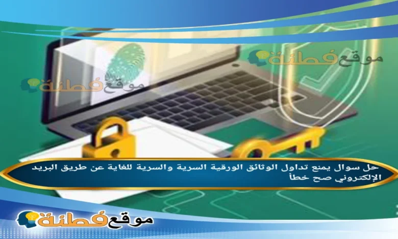 يمنع تداول الوثائق الورقية السرية والسرية للغاية عن طريق البريد الإلكتروني صح خطأ