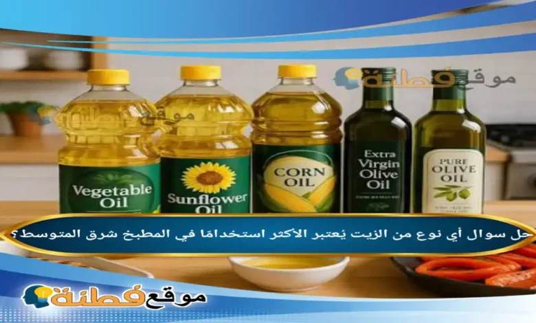 أي نوع من الزيت يُعتبر الأكثر استخدامًا في المطبخ شرق المتوسط؟