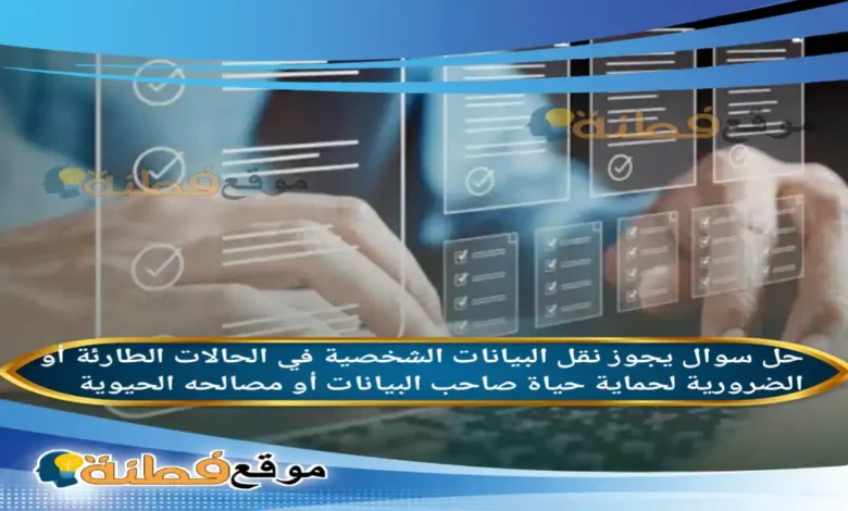 يجوز نقل البيانات الشخصية في الحالات الطارئة أو الضرورية لحماية حياة صاحب البيانات أو مصالحه الحيوية