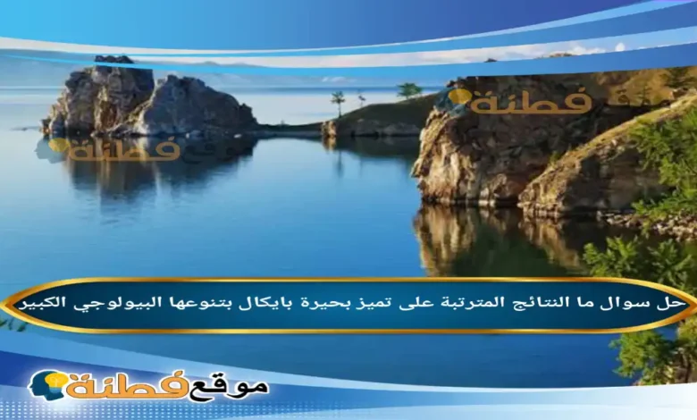 ما النتائج المترتبة على تميز بحيرة بايكال بتنوعها البيولوجي الكبير