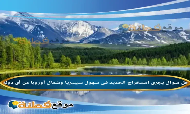 يجري استخراج الحديد في سهول سيبيريا وشمال أوروبا من أي دولة