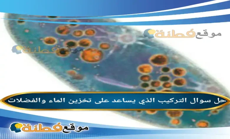 التركيب الذي يساعد على تخزين الماء والفضلات