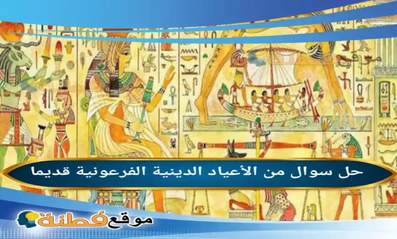 من الأعياد الدينية الفرعونية قديما