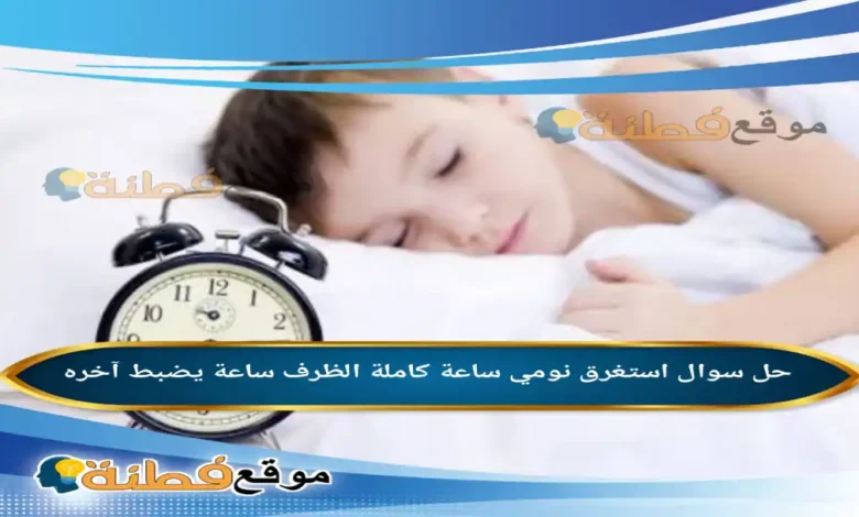 استغرق نومي ساعة كاملة الظرف (ساعة) يضبط آخره