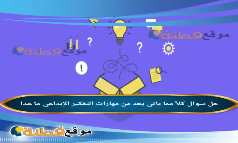 كلاً مما ياتي يعد من مهارات التفكير الإبداعي ما عدا