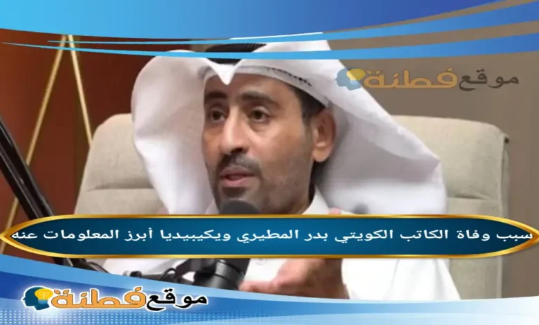 من هو بدر المطيري الكاتب ويكيبيديا سبب وفاته مرضه أبرز المعلومات عنه