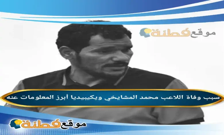 من هو محمد المشايخي ويكيبيديا سبب وفاته وأبرز المعلومات عنه