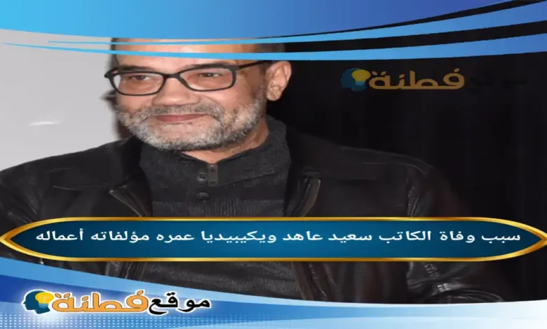 من هو سعيد عاهد ويكيبيديا عمره سبب وفاته وأبرز المعلومات عنه