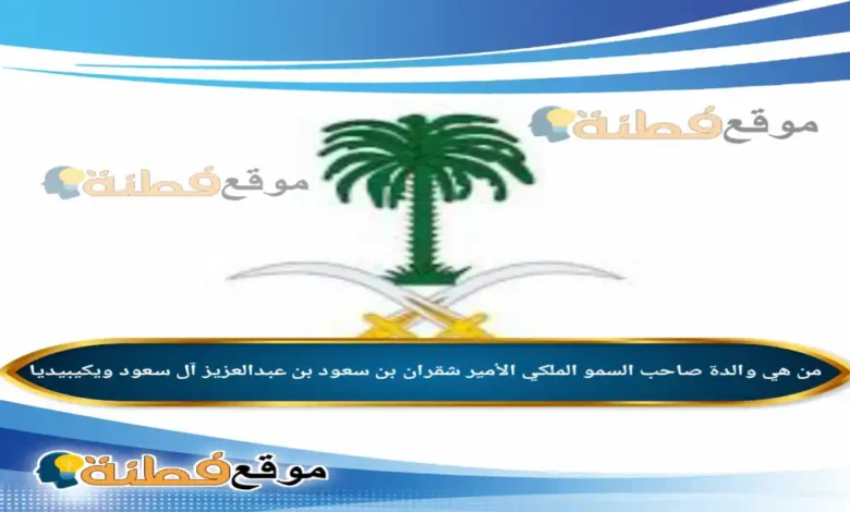 سبب وفاة والدة الأمير شقران بن سعود بن عبدالعزيز آل سعود أبرز المعلومات عنها