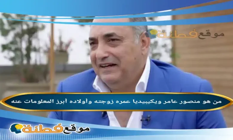 من هو منصور عامر ويكيبيديا كم عمره زوجته ابناءه أبرز المعلومات عنه